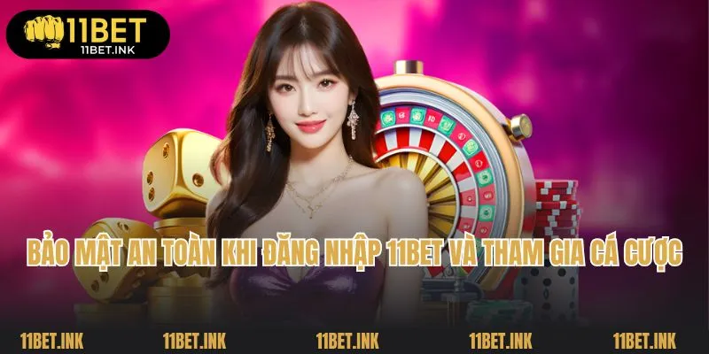 Bảo mật an toàn khi đăng nhập 11Bet và tham gia cá cược