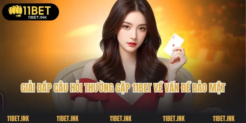 Giải đáp câu hỏi thường gặp 11Bet về vấn đề bảo mật