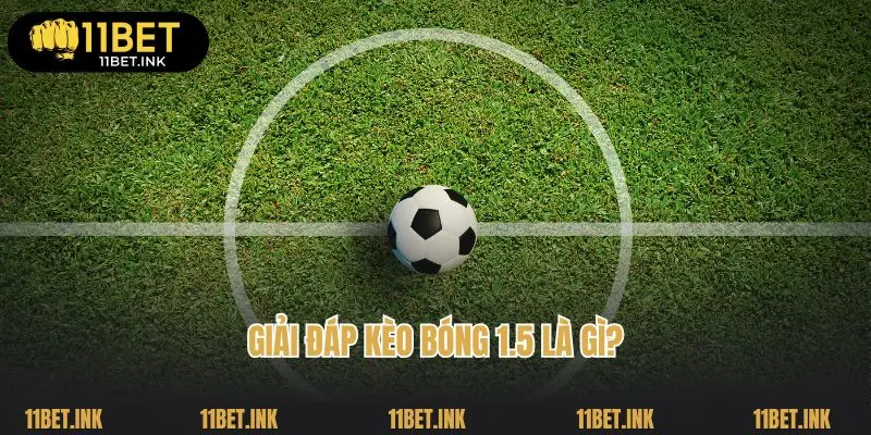 Giải đáp kèo bóng 1.5 là gì?