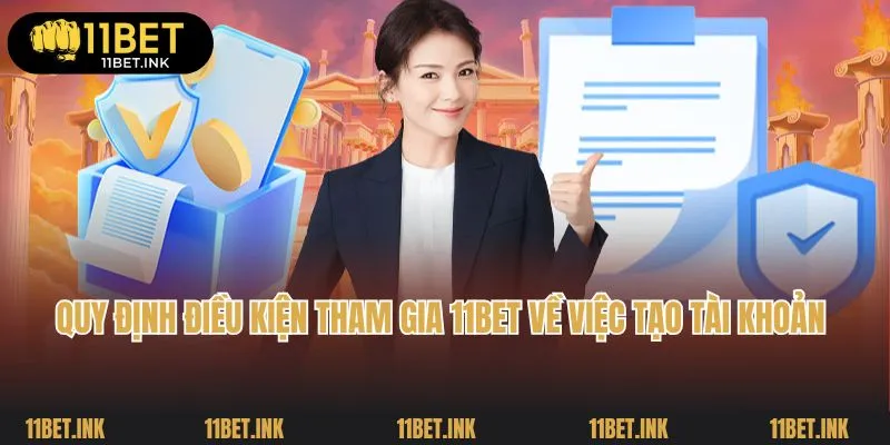 Quy định điều kiện tham gia 11Bet về việc tạo tài khoản 