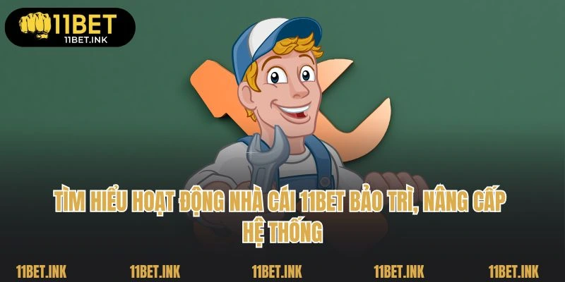 Tìm hiểu hoạt động nhà cái 11Bet bảo trì, nâng cấp hệ thống