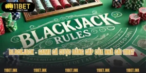 Blackjack - Game Cá Cược Đẳng Cấp Của Nhà Cái 11bet