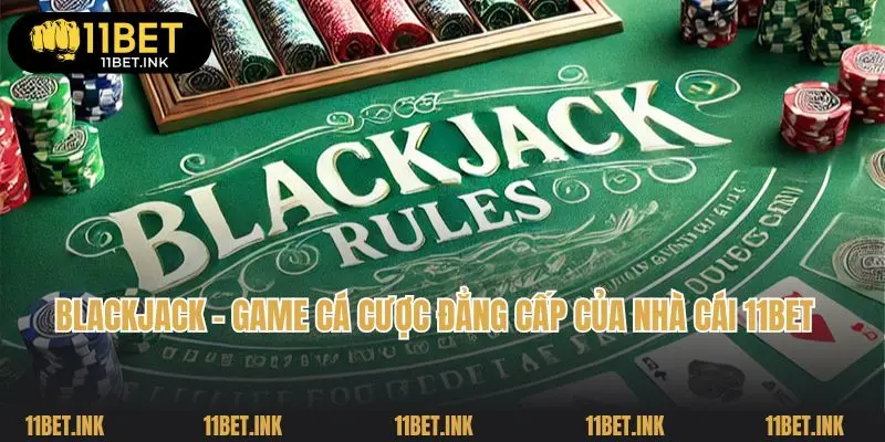 Blackjack - Game Cá Cược Đẳng Cấp Của Nhà Cái 11bet