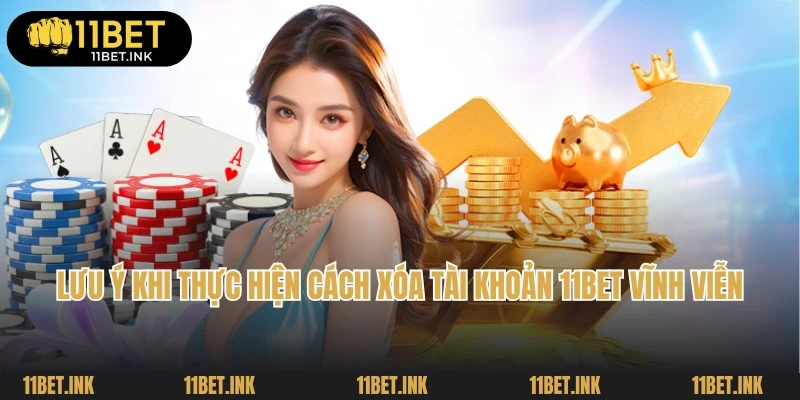 Lưu ý khi bạn sử dụng các cách xóa tài khoản 11Bet vĩnh viễn