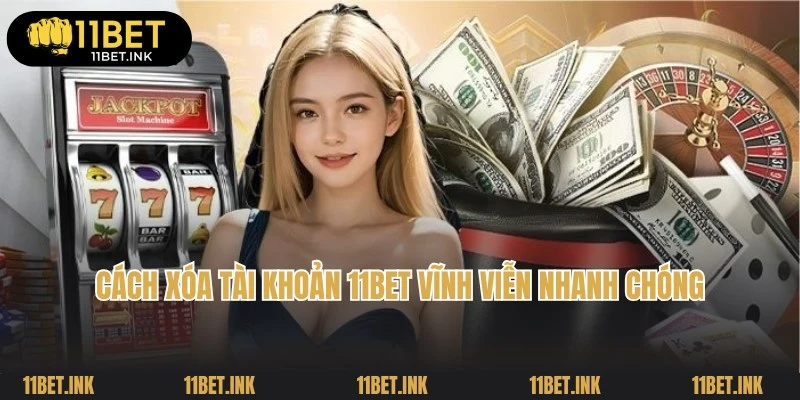 Cách Xóa Tài Khoản 11Bet Vĩnh Viễn Chuẩn 100% Từ Cao Thủ
