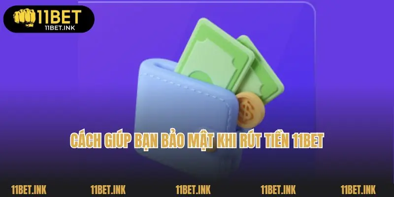 Cách giúp bạn bảo mật khi rút tiền 11bet